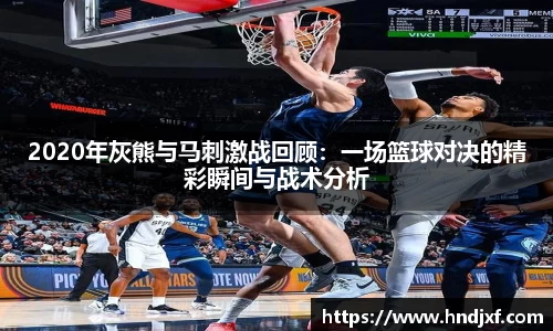 2020年灰熊与马刺激战回顾：一场篮球对决的精彩瞬间与战术分析