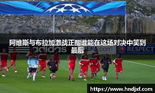 阿维斯与布拉加激战正酣谁能在这场对决中笑到最后