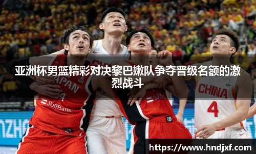 亚洲杯男篮精彩对决黎巴嫩队争夺晋级名额的激烈战斗